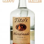 Titos Vodka | FRIDAY! HAPPY | image tagged in titos vodka,friday | made w/ Imgflip meme maker