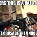 CRUSAAAAAADE | BROTHERS THIS IS A CALL TO ARMS; WE MUST CRUSADE THE UNHOLY LANDS | image tagged in crusaders open up | made w/ Imgflip meme maker