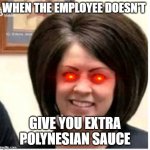 Mega Karen | WHEN THE EMPLOYEE DOESN'T; GIVE YOU EXTRA POLYNESIAN SAUCE | image tagged in mega karen | made w/ Imgflip meme maker