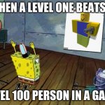 he is the master noob | WHEN A LEVEL ONE BEATS A; LEVEL 100 PERSON IN A GAME | image tagged in spongebob worship | made w/ Imgflip meme maker