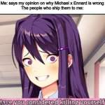 Why do I actually imagine this happening | Me: says my opinion on why Michael x Ennard is wrong
The people who ship them to me: | image tagged in ddlc have you considered killing yourself meme,fnaf | made w/ Imgflip meme maker