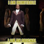 hamilton | I AM INIMITABLE I AM AN ORIGNAL | image tagged in leslie odom jr as aaron burr in hamilton the musical | made w/ Imgflip meme maker