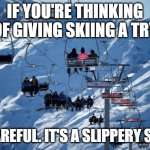 Ski Lift | IF YOU'RE THINKING OF GIVING SKIING A TRY; BE CAREFUL. IT'S A SLIPPERY SLOPE. | image tagged in ski lift | made w/ Imgflip meme maker