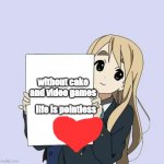 bleh | life is pointless; without cake and video games | image tagged in anime gurl with bigg signie | made w/ Imgflip meme maker