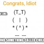 This is me right now | TEACHERS BE LIKE:; YOU FOUND SOMETHING CALLED CHILD LABOR | image tagged in congrats idiot | made w/ Imgflip meme maker