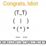 use this meme template | YOU FOUND THE COVID CURE, ONLY TOOK YOU AN ENTIRE EON | image tagged in congrats idiot | made w/ Imgflip meme maker