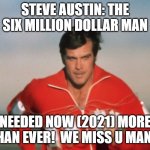 MISSING the Six Million Dollar Man! | STEVE AUSTIN: THE SIX MILLION DOLLAR MAN; NEEDED NOW (2021) MORE THAN EVER!  WE MISS U MAN! | image tagged in six million dollar man | made w/ Imgflip meme maker