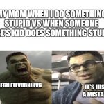 parents tho | MY MOM WHEN I DO SOMETHING STUPID VS WHEN SOMEONE ELSE'S KID DOES SOMETHING STUPID; JHGFGHUTFVBBNJHVG; IT'S JUST A MISTAKE | image tagged in angry hulk vs calm hulk space for text | made w/ Imgflip meme maker
