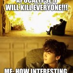 How to react when a pandemic arrives ft suga | APOCALYPSE: I WILL KILL EVERYONE!!! ME: HOW INTERESTING | image tagged in suga,bts | made w/ Imgflip meme maker