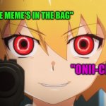 Satoko Higurashi GOU | "PUT THE MEME'S IN THE BAG"; "ONII-CHAN." | image tagged in satoko higurashi gou | made w/ Imgflip meme maker