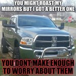 for those dodge haters | YOU MIGHT ROAST MY MIRRORS BUT I GOT A BETTER ONE; YOU DONT MAKE ENOUGH TO WORRY ABOUT THEM | image tagged in dodge ram mirrors | made w/ Imgflip meme maker