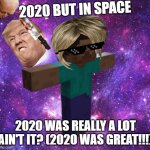 2020 in Space!! | 2020 BUT IN SPACE; 2020 WAS REALLY A LOT AIN'T IT? (2020 WAS GREAT!!!) | image tagged in space steve,t-pose,2020,crazy,abstract | made w/ Imgflip meme maker