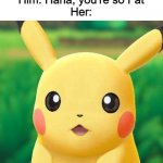 Why is this so true? | Her: Haha, you're so Short
Him: Haha, you're so Fat
Her: | image tagged in high quality surprised pikachu | made w/ Imgflip meme maker