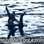 Loch Ness Bigfoot no no he's got a point meme