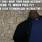 Thank you technoblade | ME: HEY CAN I HAVE YOUR BANK ACCOUNT? MY FRIEND: YE, WHEN PIGS FLY; ME WHO SEEN TECHNOBLADE IN CREATIVE MODE | image tagged in man rolling in money | made w/ Imgflip meme maker