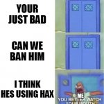 HE HAX | YOUR JUST BAD; CAN WE BAN HIM; I THINK HES USING HAX; ME | image tagged in you better watch your mouth 3 panels | made w/ Imgflip meme maker