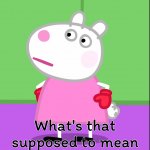 What's that's supposed to mean? (Peppa Pig)