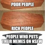 Rich people poor people (trash can edition) | POOR PEOPLE; RICH PEOPLE; PEOPLE WHO PUTS THEIR MEMES ON NSFW | image tagged in rich people poor people trash can edition | made w/ Imgflip meme maker