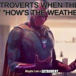 How to get the conversation moving. | INTROVERTS WHEN THEY SAY "HOW'S THE WEATHER?"; EXTROVERT | image tagged in vision is a monster | made w/ Imgflip meme maker