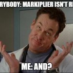 I don't care - Dr. Cox | EVERYBODY: MARKIPLIER ISN'T REAL! ME: AND? | image tagged in i don't care - dr cox | made w/ Imgflip meme maker