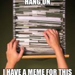 There’s a meme for that! | HANG ON; I HAVE A MEME FOR THIS | image tagged in filing cabinet,memes,funny memes,always | made w/ Imgflip meme maker