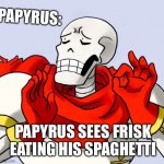 Papyrus his happy about frisk | PAPYRUS SEES FRISK EATING HIS SPAGHETTI PAPYRUS: | image tagged in papyrus just right | made w/ Imgflip meme maker