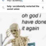 Help I restarted the Soviet Union | image tagged in oh god ive done it again | made w/ Imgflip meme maker
