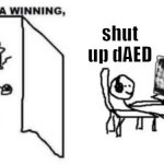 Are ya winning, son? | shut up dAED | image tagged in are ya winning son | made w/ Imgflip meme maker
