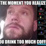Jason Collier | THE MOMENT YOU REALIZE; YOU DRINK TOO MUCH COFFEE | image tagged in jason collier | made w/ Imgflip meme maker