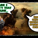Monster Fraud Revistd | DUDE I WASN'T THAT 
DRUNK.. Dude, you tried leaving your ex a voicemail by screaming into 
an envelope | image tagged in best buddies 4ever,you were so drunk last night,godzilla vs kong | made w/ Imgflip meme maker