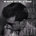 I ponder of something great | ME HOPING 2021 WILL BE DECENT | image tagged in i ponder of something great,twenty one pilots,2021 | made w/ Imgflip meme maker