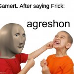 Meme man aggression | GamerL After saying Frick: | image tagged in meme man aggression | made w/ Imgflip meme maker