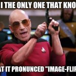 Angry Picard | AM I THE ONLY ONE THAT KNOWS; THAT IT PRONUNCED "IMAGE-FLIP"?! | image tagged in angry picard,imgflip,memes,picard wtf,am i the only one around here,funny | made w/ Imgflip meme maker