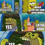 Chocolate Spongebob Meme | WOULD YOU LIKE SOME GOOD MEMES; IMGFLIP AND LIMONADE AND MEMENADE AND SOME OTHERS; YES; EXTRA GOOD; YES | image tagged in memes,chocolate spongebob,fun,funny memes,meme | made w/ Imgflip meme maker