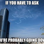 How Do I Land | IF YOU HAVE TO ASK; YOU'RE PROBABLY GOING DOWN | image tagged in how do i land | made w/ Imgflip meme maker
