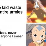 Avatar Aang | I've laid waste to entire armies; Nope, never killed anyone I swear | image tagged in avatar aang | made w/ Imgflip meme maker