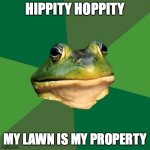 Foul Bachelor Frog | HIPPITY HOPPITY MY LAWN IS MY PROPERTY | image tagged in memes,foul bachelor frog | made w/ Imgflip meme maker