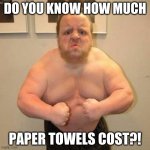 dena barskys other punching bag | DO YOU KNOW HOW MUCH; PAPER TOWELS COST?! | image tagged in angry midget | made w/ Imgflip meme maker