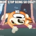 Bingo out-of-context | MUM: STOP BEING SO CRAZY; ME: | image tagged in bluey crazy bingo | made w/ Imgflip meme maker