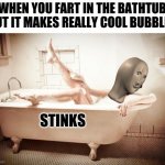 Uh Oh. Stinky | WHEN YOU FART IN THE BATHTUB BUT IT MAKES REALLY COOL BUBBLES; STINKS | image tagged in bathtub | made w/ Imgflip meme maker