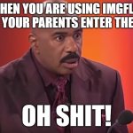 Oh, no! | WHEN YOU ARE USING IMGFLIP  WHEN YOUR PARENTS ENTER THE ROOM; OH SHIT! | image tagged in steve harvey oh shit,imgflip humor,lolz | made w/ Imgflip meme maker