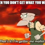Not getting what you want. | WHEN YOU DON'T GET WHAT YOU WANT: | image tagged in mallet,courage the cowardly dog | made w/ Imgflip meme maker