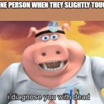 I diagnose you with dead | THAT ONE PERSON WHEN THEY SLIGHTLY TOUCH YOU | image tagged in i diagnose you with dead | made w/ Imgflip meme maker