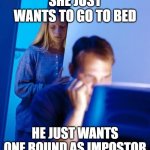 Among Us Husband | SHE JUST WANTS TO GO TO BED; HE JUST WANTS ONE ROUND AS IMPOSTOR | image tagged in internet husband,among us,y u no,impostor | made w/ Imgflip meme maker