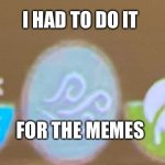 I had to do it for the memes | I HAD TO DO IT; FOR THE MEMES | image tagged in did it for the memes | made w/ Imgflip meme maker