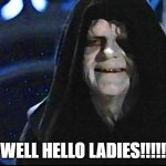 Hello Ladies! | WELL HELLO LADIES!!!!! | image tagged in emperor palpatine,palpatine,star wars,dating | made w/ Imgflip meme maker