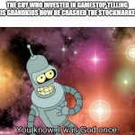 The guy who invested in gamestop | THE GUY WHO INVESTED IN GAMESTOP TELLING HIS GRANDKIDS HOW HE CRASHED THE STOCKMARKET | image tagged in you know i was god once,gamestop,stock market,memes | made w/ Imgflip meme maker