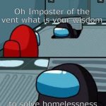 we should do this | Oh Imposter of the vent what is your wisdom; to solve homelessness just trading for items | image tagged in imposter of the vent | made w/ Imgflip meme maker