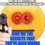 you found the person! | DID YOU HONESTLY THINK I WON'T FIND YOU ANYWHERE IN THIS GAME? GIVE ME THE SECRETS THAT YOU'VE BEEN HIDING | image tagged in vibe | made w/ Imgflip meme maker