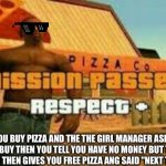 :3 | WHEN YOU BUY PIZZA AND THE THE GIRL MANAGER ASKED YOU WANT YOU TO BUY THEN YOU TELL YOU HAVE NO MONEY BUT THE MANAGER WINKED AT YOU THEN GIVES YOU FREE PIZZA ANG SAID "NEXT TIME MY BABY" | image tagged in mission passed | made w/ Imgflip meme maker